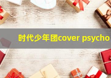 时代少年团cover psycho